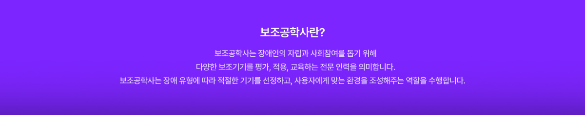 보조공학사란? 보조공학사는 장애인의 자립과 사회참여를 돕기 위해 다양한 보조기기를 평가, 적용, 교육하는 전문 인력을 의미합니다. 보조공학사는 장애 유형에 따라 적절한 기기를 선정하고, 사용자에게 맞는 환경을 조성해주는 역할을 수행합니다.